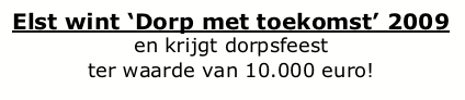 Text Box: Elst wint Dorp met toekomst 2009en krijgt dorpsfeest ter waarde van 10.000 euro!